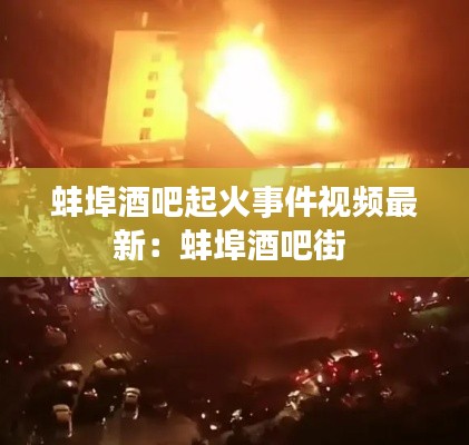 蚌埠酒吧起火事件視頻最新:蚌埠酒吧街