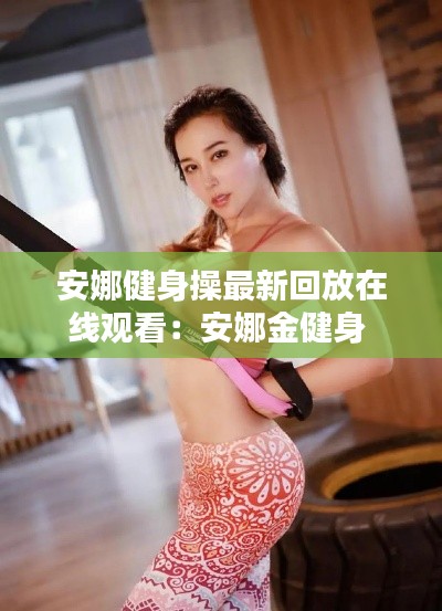 安娜健身操最新回放在線觀看:安娜金健身
