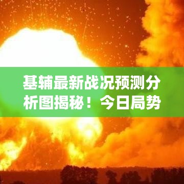 基輔最新戰(zhàn)況預測分析圖揭秘!今日局勢展望