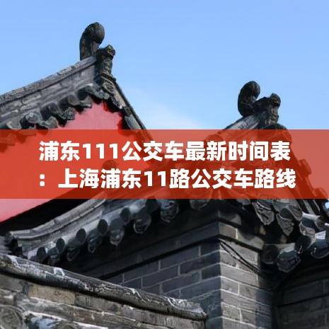 浦東111公交車最新時間表:上海浦東11路公交車路線圖