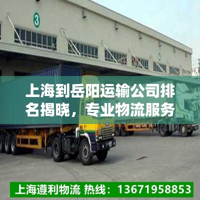 上海到岳陽運輸公司排名揭曉，專業物流服務商榜單來襲！