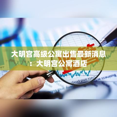 大明宮高級公寓出售最新消息:大明宮公寓酒店