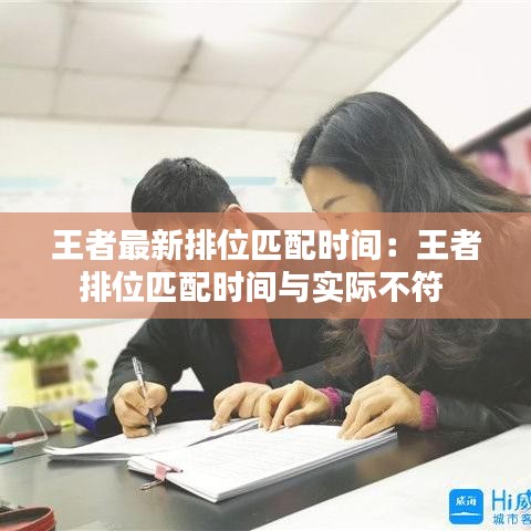 王者最新排位匹配時(shí)間:王者排位匹配時(shí)間與實(shí)際不符
