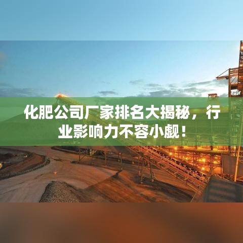 化肥公司廠家排名大揭秘,行業影響力不容小覷!