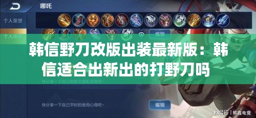 韓信野刀改版出裝最新版:韓信適合出新出的打野刀嗎