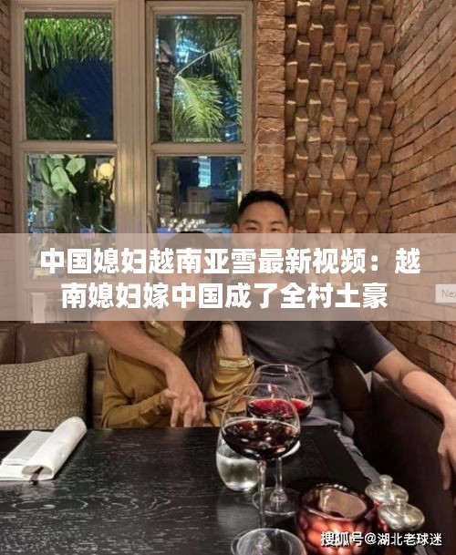 中國媳婦越南亞雪最新視頻:越南媳婦嫁中國成了全村土豪