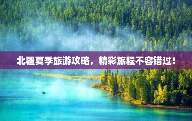 北疆夏季旅游攻略,精彩旅程不容錯過!