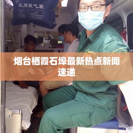 煙臺棲霞石埠最新熱點新聞速遞