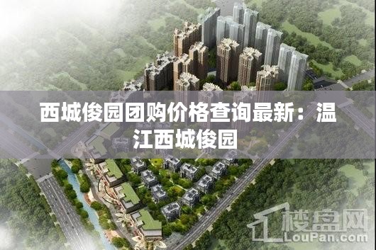 西城俊園團購價格查詢最新:溫江西城俊園