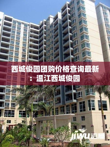 西城俊園團購價格查詢最新:溫江西城俊園