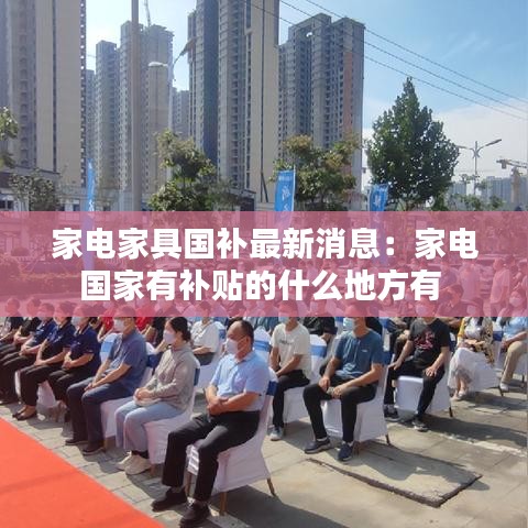 家電家具國補最新消息:家電國家有補貼的什么地方有