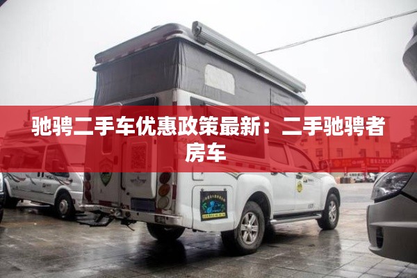 馳騁二手車優惠政策最新:二手馳騁者房車