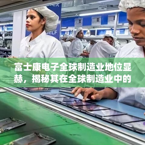 富士康電子全球制造業地位顯赫,揭秘其在全球制造業中的排名與影響力