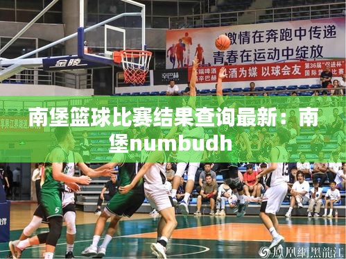 南堡籃球比賽結果查詢最新:南堡numbudh