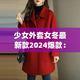 少女外套女冬最新款2024爆款:少女上衣外套