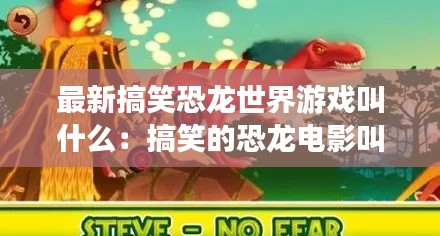 最新搞笑恐龍世界游戲叫什么:搞笑的恐龍電影叫什么