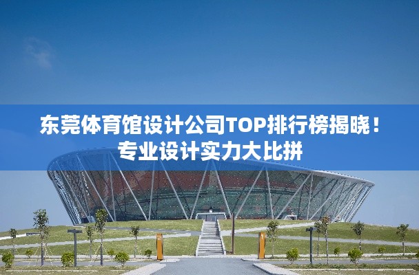 東莞體育館設(shè)計(jì)公司TOP排行榜揭曉!專業(yè)設(shè)計(jì)實(shí)力大比拼