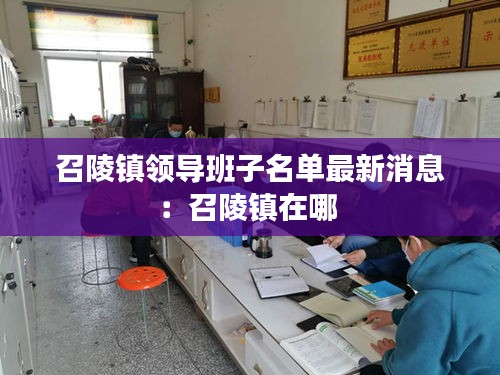 召陵鎮(zhèn)領(lǐng)導(dǎo)班子名單最新消息:召陵鎮(zhèn)在哪