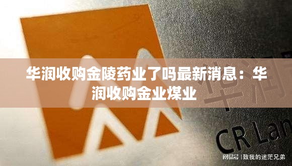 華潤收購金陵藥業(yè)了嗎最新消息：華潤收購金業(yè)煤業(yè) 