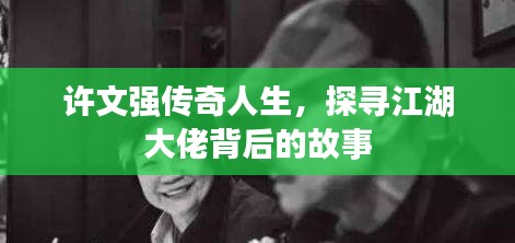 許文強傳奇人生,探尋江湖大佬背后的故事