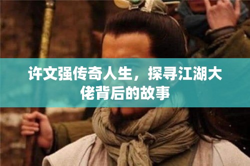 許文強傳奇人生,探尋江湖大佬背后的故事