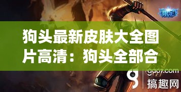 狗頭最新皮膚大全圖片高清:狗頭全部合集