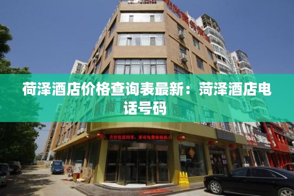 荷澤酒店價格查詢表最新:菏澤酒店電話號碼