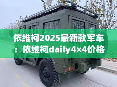 依維柯2025最新款軍車:依維柯daily4×4價格