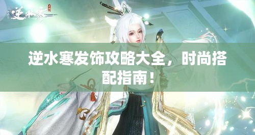 逆水寒發飾攻略大全,時尚搭配指南!