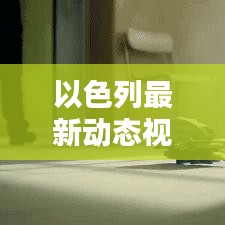 以色列最新動態視頻報道速遞