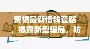 警惕最新借錢套路,揭露新型騙局,防范風險!