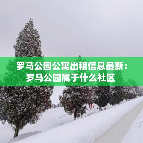 羅馬公園公寓出租信息最新:羅馬公園屬于什么社區