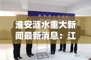淮安漣水重大新聞最新消息:江蘇淮安漣水最新通告