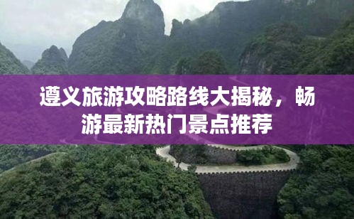 遵義旅游攻略路線大揭秘，暢游最新熱門景點推薦