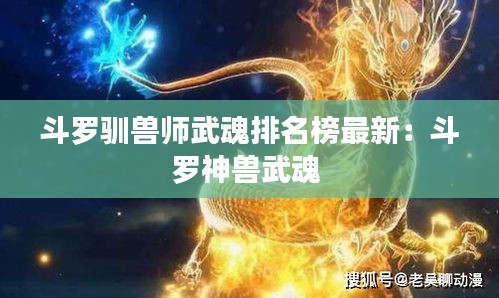 斗羅馴獸師武魂排名榜最新:斗羅神獸武魂