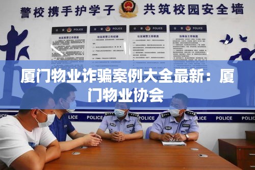 廈門物業詐騙案例大全最新:廈門物業協會