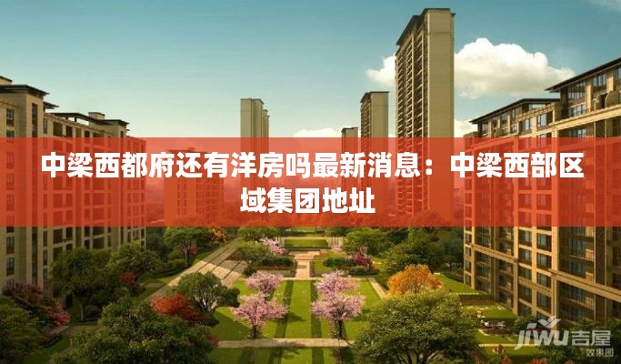 中梁西都府還有洋房嗎最新消息:中梁西部區域集團地址