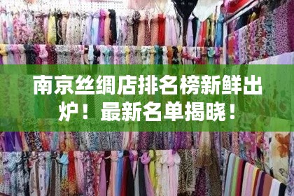 南京絲綢店排名榜新鮮出爐!最新名單揭曉!