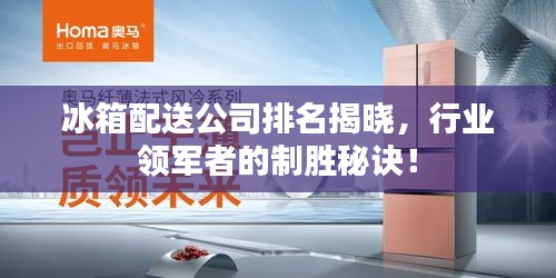 冰箱配送公司排名揭曉,行業領軍者的制勝秘訣!