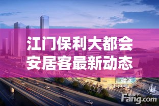 江門保利大都會安居客最新動態揭曉