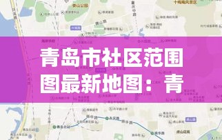 青島市社區范圍圖最新地圖:青島市各社區電話