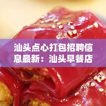 汕頭點心打包招聘信息最新:汕頭早餐店招聘