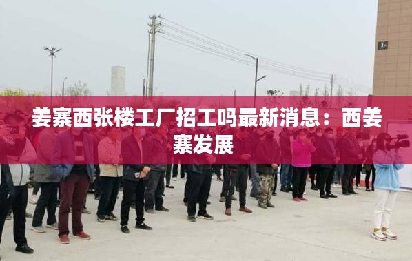 姜寨西張樓工廠招工嗎最新消息:西姜寨發(fā)展