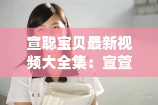 宣聰寶貝最新視頻大全集:宣萱?zhèn)€人資料簡介情感問題