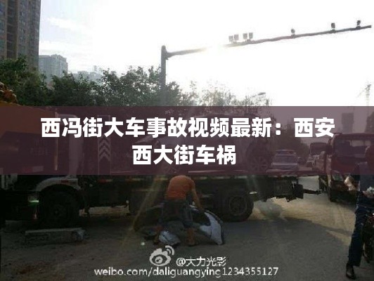 西馮街大車事故視頻最新:西安西大街車禍