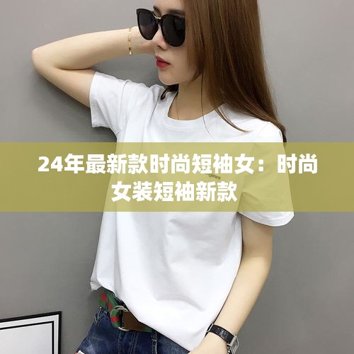 24年最新款時尚短袖女:時尚女裝短袖新款