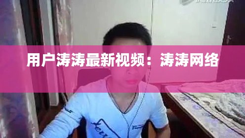 用戶濤濤最新視頻:濤濤網(wǎng)絡
