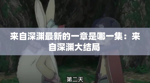 來自深淵最新的一章是哪一集:來自深淵大結局