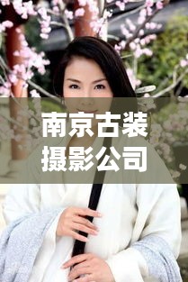 南京古裝攝影公司TOP排行榜,專業(yè)機構(gòu)大比拼!