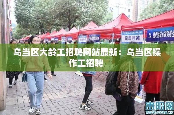 烏當區大齡工招聘網站最新:烏當區操作工招聘